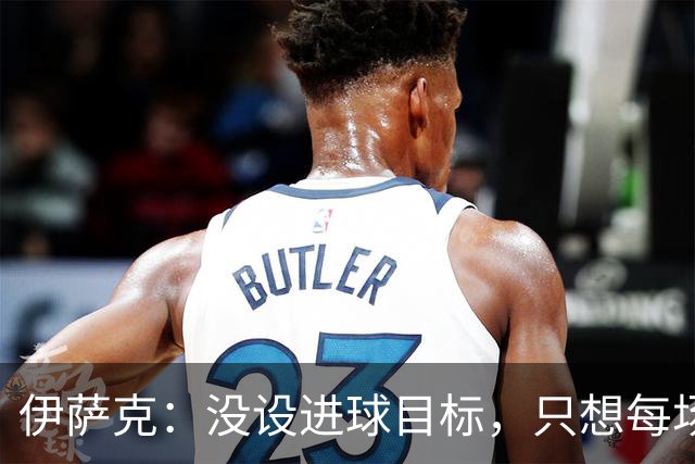 伊萨克：没设进球目标，只想每场都给比赛加点料