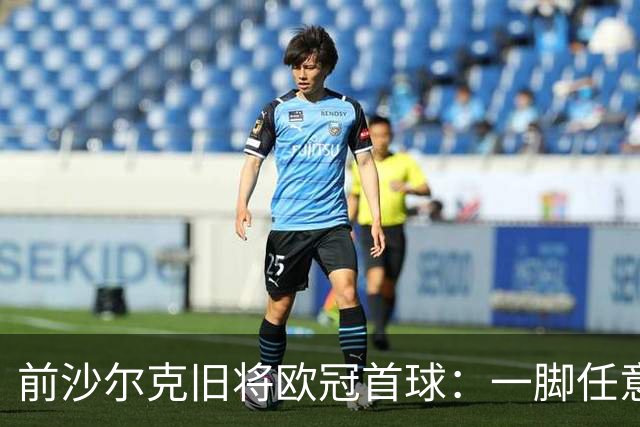前沙尔克旧将欧冠首球：一脚任意球轰穿加拉塔萨雷